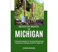 MONTH BY MONTH IN MICHIGAN: A Practical Calendar For Growing, Maintaining & Enjoying Your Michigan Garden For Beginners