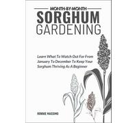 MONTH-BY-MONTH SORGHUM GARDENING: Learn What To Watch Out For From January To December To Keep Your Sorghum Thriving As A Beginner