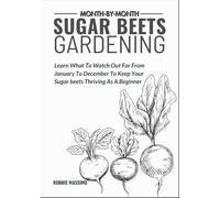 MONTH-BY-MONTH SUGAR BEETS GARDENING: Learn What To Watch Out For From January To December To Keep Your Sugar beets Thriving As A Beginner