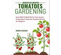 MONTH-BY-MONTH TOMATOES GARDENING: Learn What To Watch Out For From January To December To Keep Your Tomatoes Thriving As A Beginner