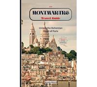 Montmartre Travel Guide: Unlock the Bohemian Heart of Paris with 30+ Detailed Maps for Seamless Tour (Wanderlust Chronicles)
