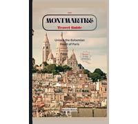 Montmartre Travel Guide: Unlock the Bohemian Heart of Paris with 30+ Detailed Maps for Seamless Tour (Wanderlust Chronicles)