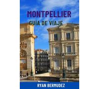 MONTPELLIER GUÍA DE VIAJE: Principales atracciones, joyas ocultas, paseos panorámicos, gastronomía, mapas e itinerarios completos: tu viaje definitivo al sur de Francia
