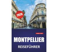 MONTPELLIER REISEFÜHRER 2026: Historische Stätten, lokale Küche, Tagesausflüge, Karte und praktische Tipps für einen Besuch in Südfrankreich