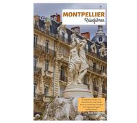 Montpellier Reiseführer: Entdecken Sie die wichtigsten Sehenswürdigkeiten, die lokale Küche, Geheimtipps und Tagesausflüge in Südfrankreich