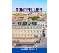 MONTPELLIER REISEFÜHRER: Entdecken Sie Südfrankreichs verborgene Schätze - Top-Attraktionen, malerische Spaziergänge, Tagesausflüge, lokales Essen, ... für das ultimative Provence-Abenteuer