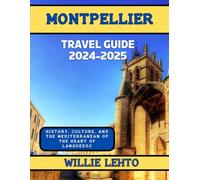 Montpellier Travel Guide 2024-2025: History, Culture, and The Mediterranean Of The Heart Of Languedoc.