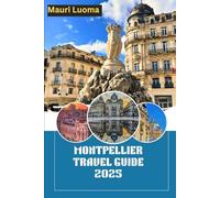 Montpellier Travel Guide 2025: Discover the Best of Southern France: Insider Tips, Hidden Gems, and Itineraries for an Unforgettable Journey