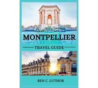 MONTPELLIER TRAVEL GUIDE 2025: YOUR GATEWAY TO SUNLIT STREETS, TIMELESS BEAUTY, AND UNFORGETTABLE ADVENTURES (Adventure & Travel Guide Series (2025-2026))
