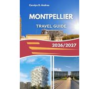 MONTPELLIER TRAVEL GUIDE 2026/2027: Explore Historic Streets, Provencal Culture, Budget-Friendly Tips, Family Experiences, And Local Food