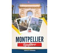 MONTPELLIER TRAVEL GUIDE 2026: Discover Hidden Gems, Historic Landmarks, Travel Tips, and Unforgettable Vacation Experiences