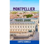 MONTPELLIER TRAVEL GUIDE: Discover Southern France’s Hidden Gem - Top Attractions, Scenic Walks, Day Trips, Local Food, Maps & Complete Itineraries For The Ultimate Provence Adventure
