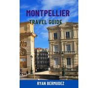MONTPELLIER TRAVEL GUIDE: Top Attractions, Hidden Gems, Scenic Walks, Food & Wine, Maps & Complete Itineraries - Your Ultimate Journey To Southern France