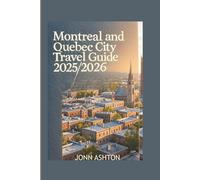 Montreal and Quebec City Travel Guide 2025/2026: The Blueprint to Exploring Mount Royal, Notre-Dame Basilica, Jean-Talon Market, Museum of Fine Arts, Plains of Abraham, Château Frontenac, and Beyond.