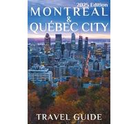 Montreal and Quebec City (Travel Guide 2025): Planning Your Trip, Recommended Places to Stay, Must-See Attractions and Insider Tips for First-time Visitors