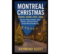 Montreal Christmas Travel Guide 2025 - 2026: Experience Magical Holidays, Winter Wonders, and Festive Charm in Canada’s Most Enchanting City (Hidden ... the World's Best-Kept Travel Secrets)