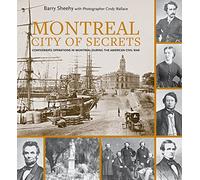 Montreal, City of Secrets: Confederate Operations in Montreal During the American Civil War