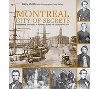 Montreal, City of Secrets: Confederate Operations in Montreal During the American Civil War