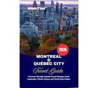 MONTREAL & QUÉBEC CITY Travel Guide 2026: A Journey Through Canada’s French Heritage, Iconic Landmarks, Vibrant Culture, and World-Class Cuisine