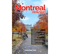 MONTREAL TRAVEL GUIDE 2026/2027: From Arrival to Departure, a Well-Detailed Guide to Help You Know MONTREAL in Half the Time with Easy Itineraries, ... Transport, Budget Advice, and Top Attractions