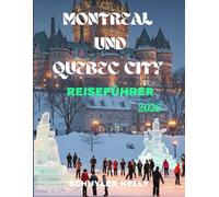 Montreal Und Quebec City Reiseführer 2026: Entdecken Sie die besten familienfreundlichen Reiseziele im französischsprachigen Kanada, Spartipps, Stadtteilbeschreibungen und saisonale Abenteuer