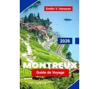 Montreux Guide de voyage 2026: Découvrez les vues sur le lac Léman, les paysages alpins, les châteaux historiques, la cuisine locale et des conseils pratiques pour votre escapade en Suisse