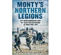 Monty's Northern Legions: 50th Tyne Tees and 15th Scottish Divisions at War 1939-1945