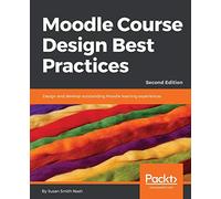 Moodle Course Design Best Practices: Design and develop outstanding Moodle learning experiences, 2nd Edition