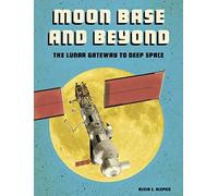 Moon Base and Beyond: The Lunar Gateway to Deep Space (Future Space)