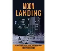 Moon Landing: Learn About the Origins of the Spacecraft (An Impartial Investigation Into the Apollo Moon Landings)