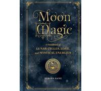 Moon Magic: A Handbook of Lunar Cycles, Lore, a. Kane