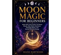 Moon Magic for Beginners: Work with Lunar Cycles, Full Moon Rituals, New Moon Intentions, Astrology Basics, and Sacred Feminine Energy (Mystic Wisdom for Beginners)