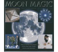 Moon Magic: How to Harness the Powers of the Moon with Rituals, Charms and Talismans