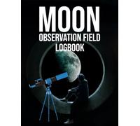 Moon Observation Field Logbook: A Detailed Astronomy Journal for Telescopes and Binoculars to Track Phases, Libration, Craters, and Atmospheric Seeing Conditions