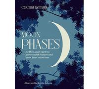 Moon Phases : Use the Lunar Cycle to Connect with Nature and Focus Your Intentions