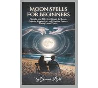 MOON SPELLS FOR BEGINNERS: Simple and Effective Rituals for Love, Money, Protection, and Positive Energy Using Lunar Power (The Cosmic Magic Handbook Series)
