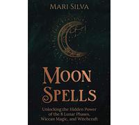 Moon Spells: Unlocking the Hidden Power of the 8 Lunar Phases, Wiccan Magic, and Witchcraft (Magic Spells)