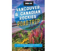 Moon Vancouver & Canadian Rockies Road Trip (Fourth Edition) : With Victoria, the Sea-to-Sky Highway, Banff & Jasper