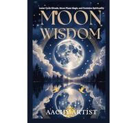 MOON WISDOM: Lunar Cycle Rituals, Moon Phase Magic, and Feminine Spirituality (2 Eco-Spiritual Earth Series: A Sacred Journey Through Seasons, Elements, and Global Ritual)