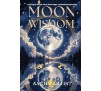 MOON WISDOM: Lunar Cycle Rituals, Moon Phase Magic, and Feminine Spirituality (2 Eco-Spiritual Earth Series: A Sacred Journey Through Seasons, Elements, and Global Ritual)
