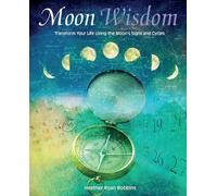 Moon Wisdom: Transform Your Life Using the Moon's Signs and Cycles