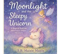 Moonlight and the Sleepy Unicorn : A Dreamy Bedtime Story for Toddlers and Preschoolers - Soothing Nighttime Adventure with a Baby Unicorn and Fairy Magic - Ages 2-5