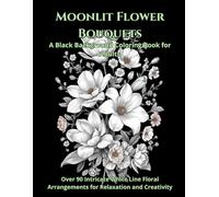 Moonlit Flower Bouquets: A Black Background Coloring Book for Adults: Over 90 Intricate White Line Floral Arrangements for Relaxation and Creativity