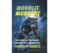 Moonlit Murders: Unraveling the Beast Behind the Bloodshed (The Werewolf Detective Chronicles)