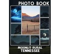 Moonlit Rural Tennessee Photo Book: Stunning Images Of Nighttime Landscapes And Serene Rural Settings To Inspire
