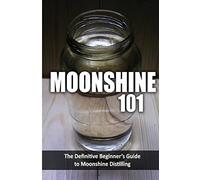 Moonshine 101: The Definitive Beginner's Guide to Moonshine Distilling