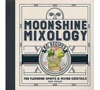 Moonshine Mixology: 60 Recipes for Flavoring Spirits & Making Cocktails