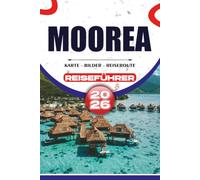 MOOREA REISEFÜHRER 2026: Entdecken Sie versteckte Strände, Überwasser-Bungalows, Abenteuer in der Lagune, lokale Kultur und stressfreie Reisetipps für die perfekte Flucht aus Französisch-Polynesien