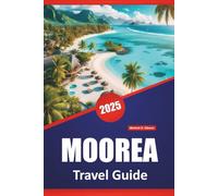 MOOREA TRAVEL GUIDE 2025: Beaches, Family Activities, Local Culture, Itineraries, and Maps for Exploring French Polynesia
