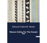 Moores Fables For The Female Sex: A Collection of Moral Fables Addressed to Women